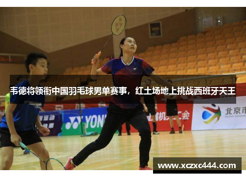 韦德将领衔中国羽毛球男单赛事，红土场地上挑战西班牙天王
