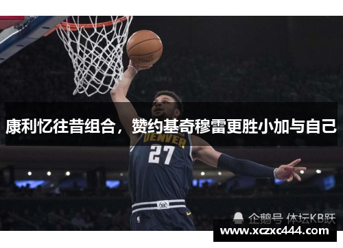 康利忆往昔组合，赞约基奇穆雷更胜小加与自己